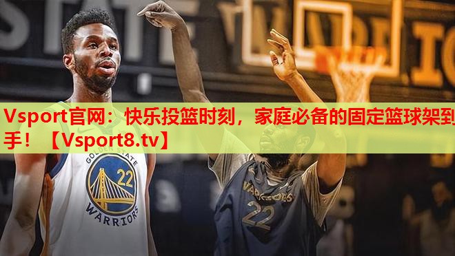 Vsport官网：快乐投篮时刻，家庭必备的固定篮球架到手！