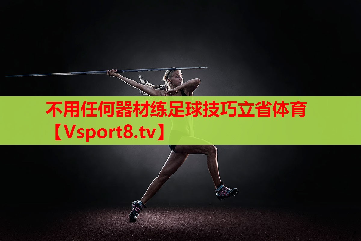 不用任何器材练足球技巧立省体育