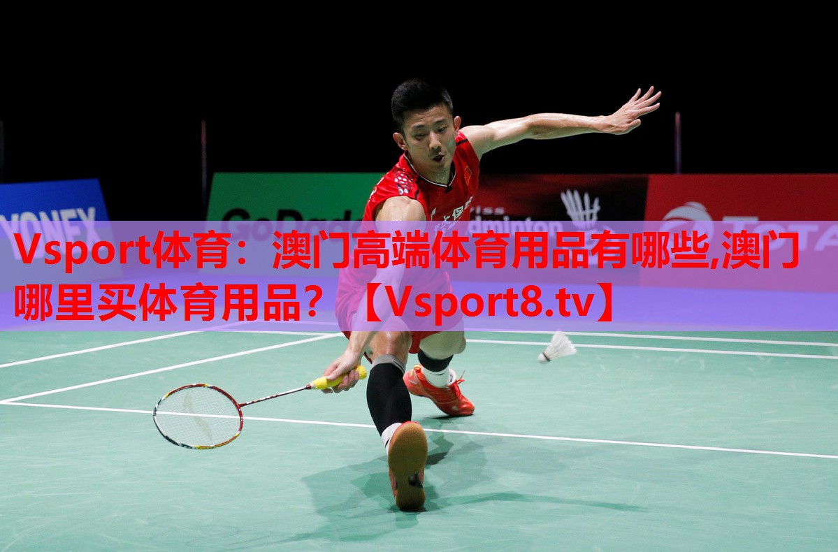 Vsport体育：澳门高端体育用品有哪些,澳门哪里买体育用品？