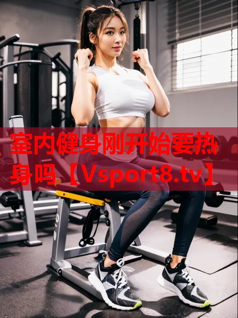 室内健身刚开始要热身吗